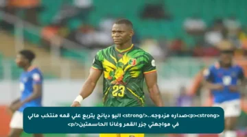 <p><strong>صدارة مزدوجة..</strong> أليو ديانج يتربع على قمة منتخب مالي في مواجهتي جزر القمر وغانا الحاسمتين</p>